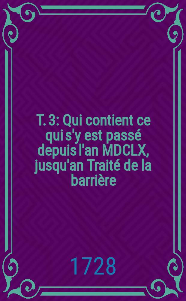 T. 3 : Qui contient ce qui s'y est pass&eacute; depuis l'an MDCLX, jusqu'an Trait&eacute; de la barri&egrave;re