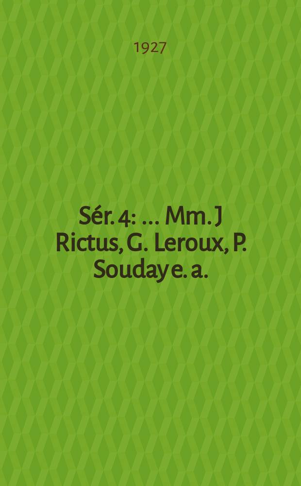 Sér. 4 : ... Mm. J Rictus, G. Leroux, P. Souday [e. a.]