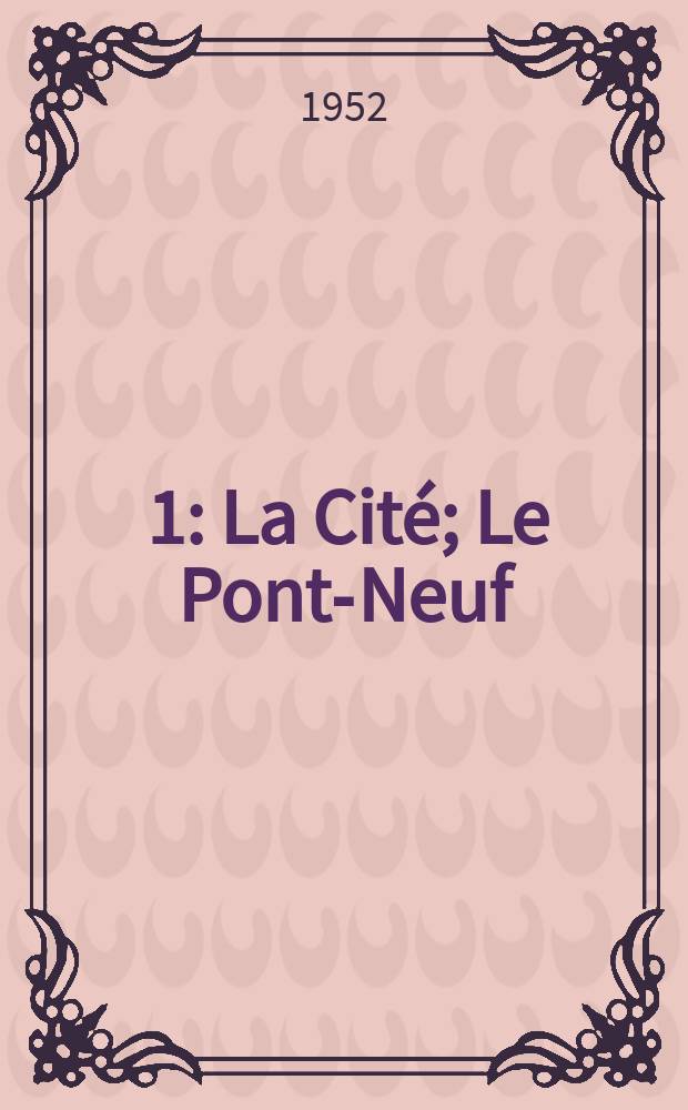 [1] : La Cité ; Le Pont-Neuf ; La Place Dauphine ; Le Palais ; Le cœur de la Cité ; Notre-Dame et son cloitre ; L'Ile Saint-Louis
