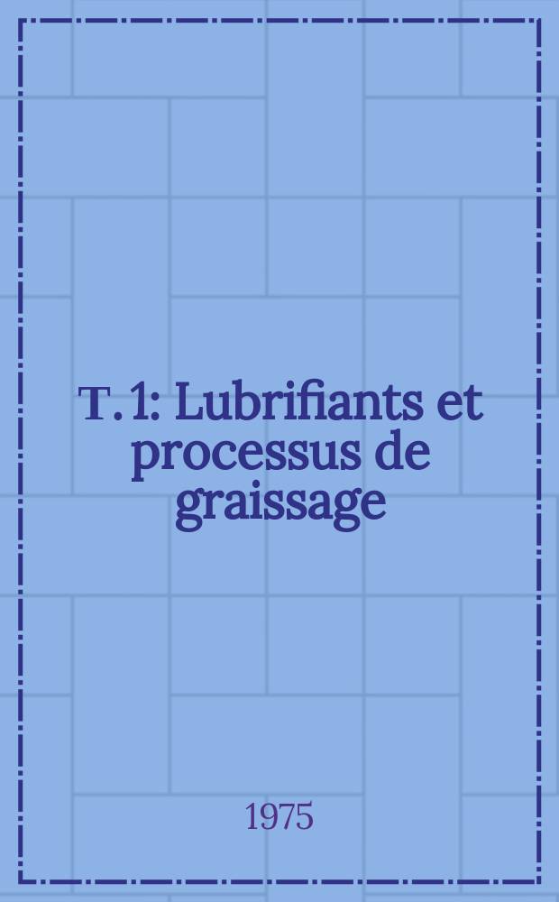 Т. 1 : Lubrifiants et processus de graissage