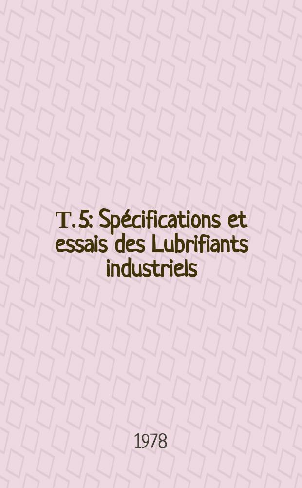 Т. 5 : Sp&eacute;cifications et essais des Lubrifiants industriels