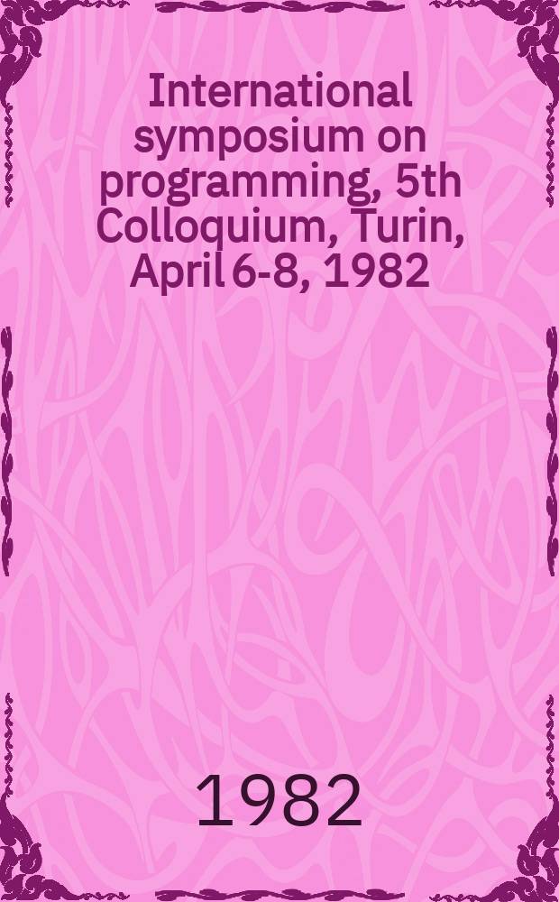 International symposium on programming, 5th Colloquium, Turin, April 6-8, 1982