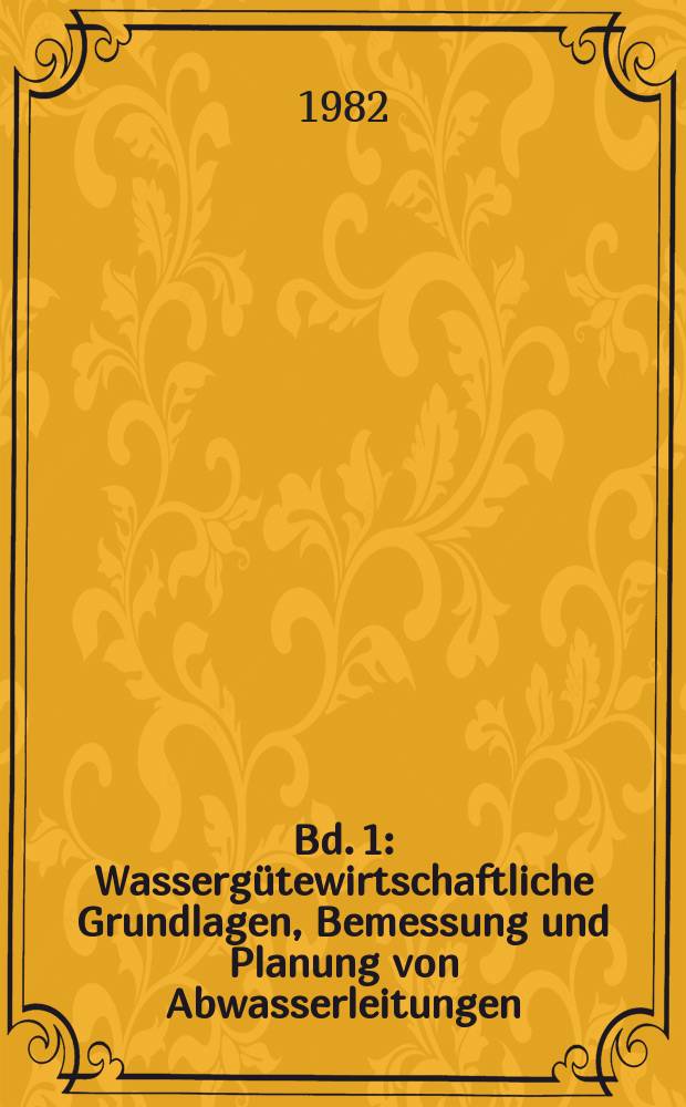 Bd. 1 : Wassergütewirtschaftliche Grundlagen, Bemessung und Planung von Abwasserleitungen