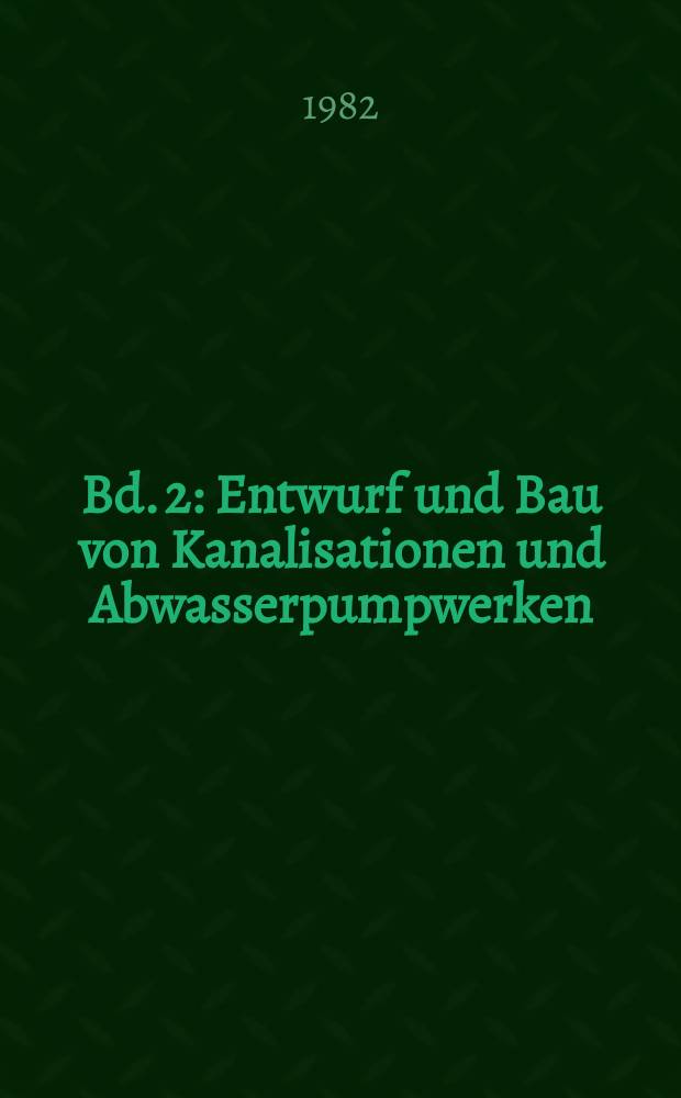 Bd. 2 : Entwurf und Bau von Kanalisationen und Abwasserpumpwerken