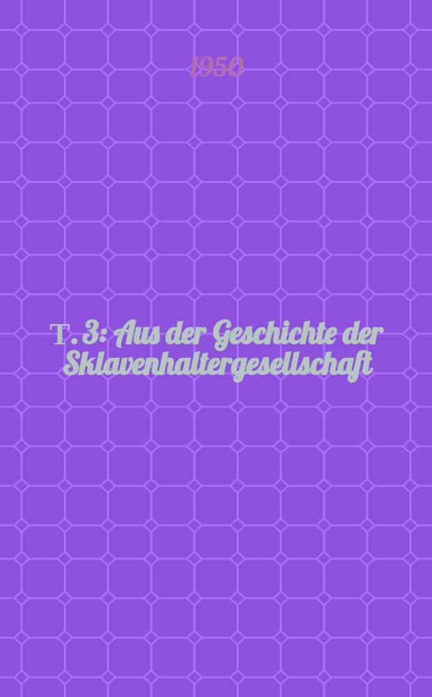Т. 3 : Aus der Geschichte der Sklavenhaltergesellschaft ; Sklavengesellschaft