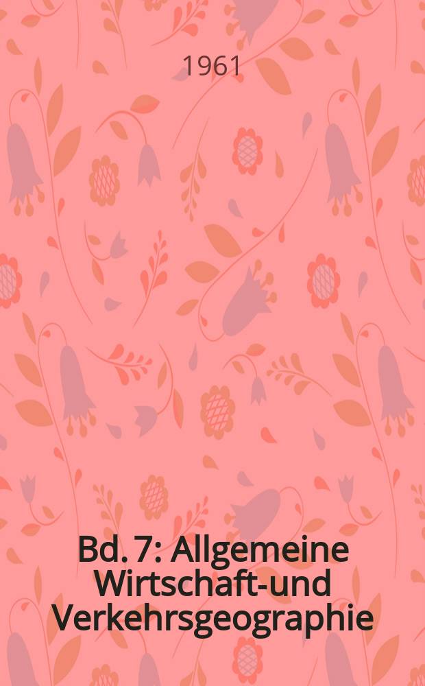[Bd. 7] : Allgemeine Wirtschafts- und Verkehrsgeographie