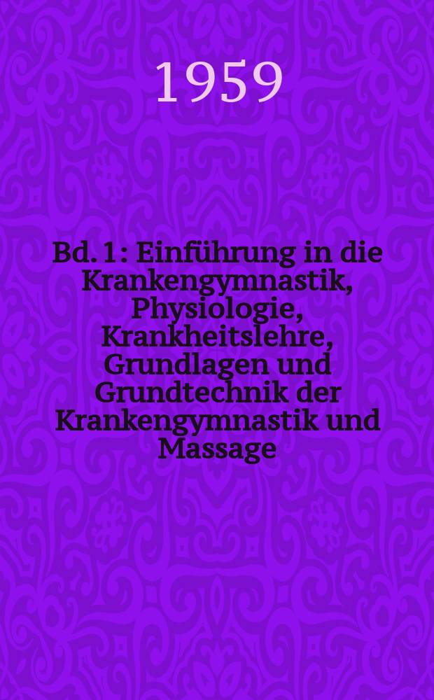 Bd. 1 : Einführung in die Krankengymnastik, Physiologie, Krankheitslehre, Grundlagen und Grundtechnik der Krankengymnastik und Massage