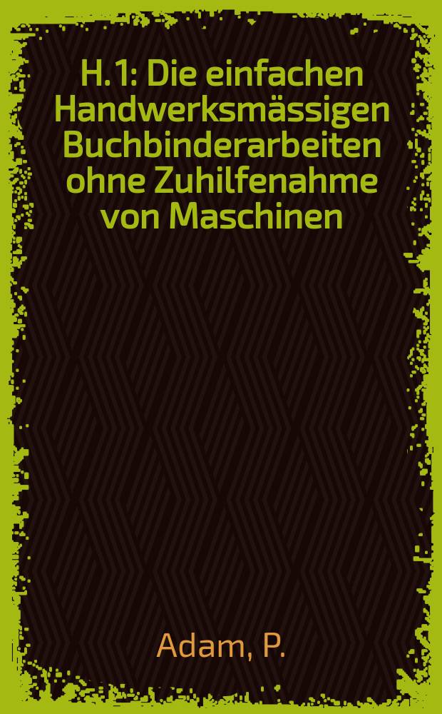 H. 1 : Die einfachen Handwerksmässigen Buchbinderarbeiten ohne Zuhilfenahme von Maschinen