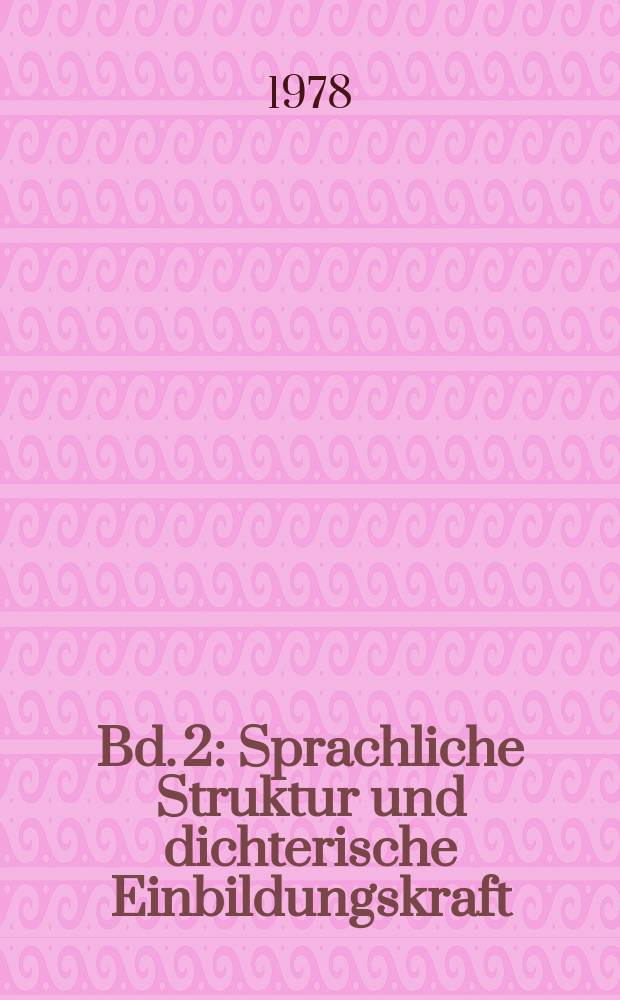 Bd. 2 : Sprachliche Struktur und dichterische Einbildungskraft