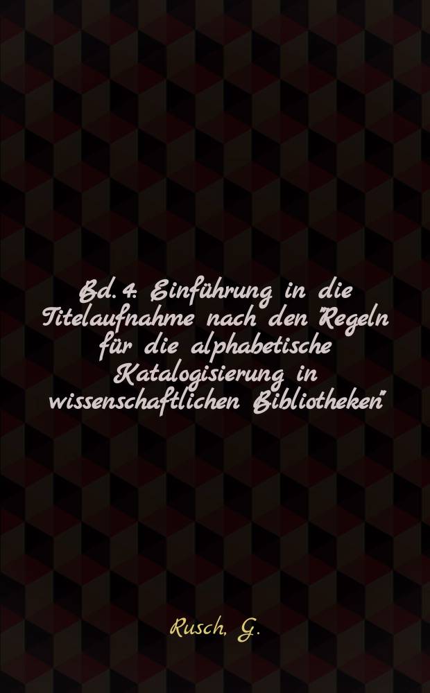 [Bd. 4] : Einführung in die Titelaufnahme nach den "Regeln für die alphabetische Katalogisierung in wissenschaftlichen Bibliotheken"