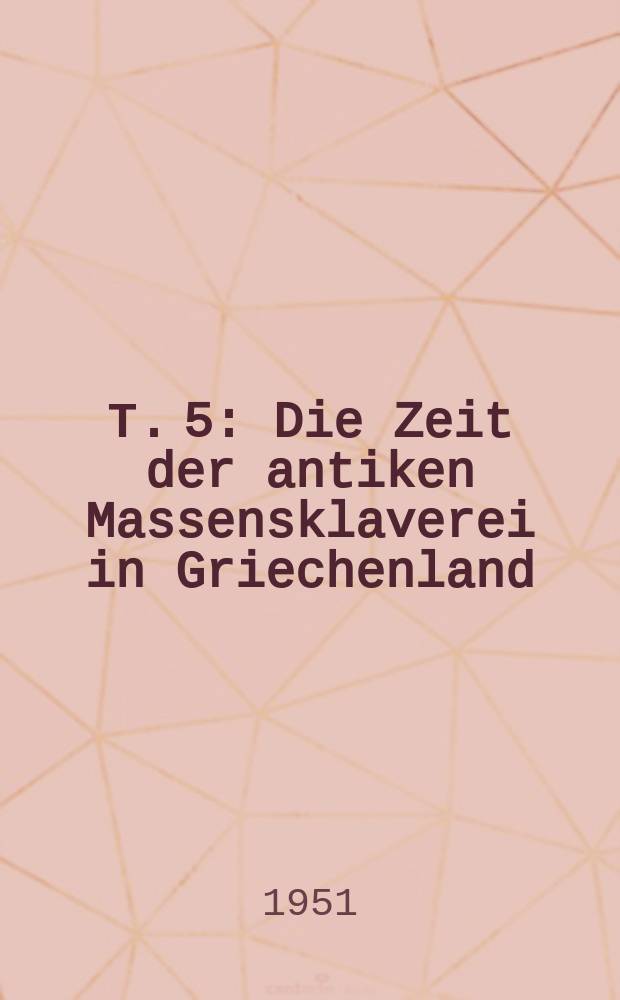 Т. 5 : Die Zeit der antiken Massensklaverei in Griechenland