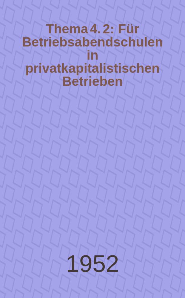Thema 4. [2] : Für Betriebsabendschulen in privatkapitalistischen Betrieben