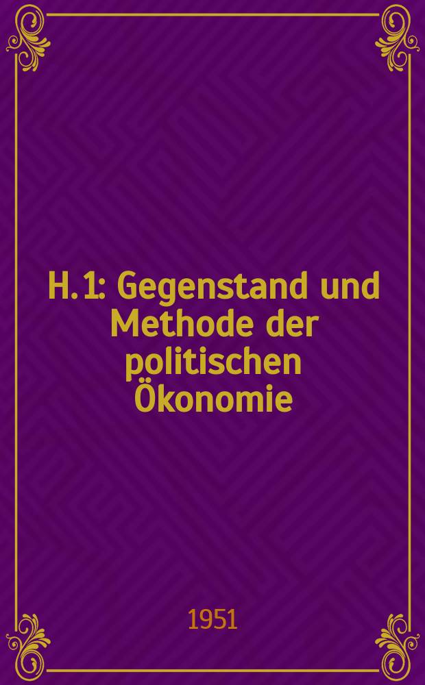H. 1 : Gegenstand und Methode der politischen Ökonomie