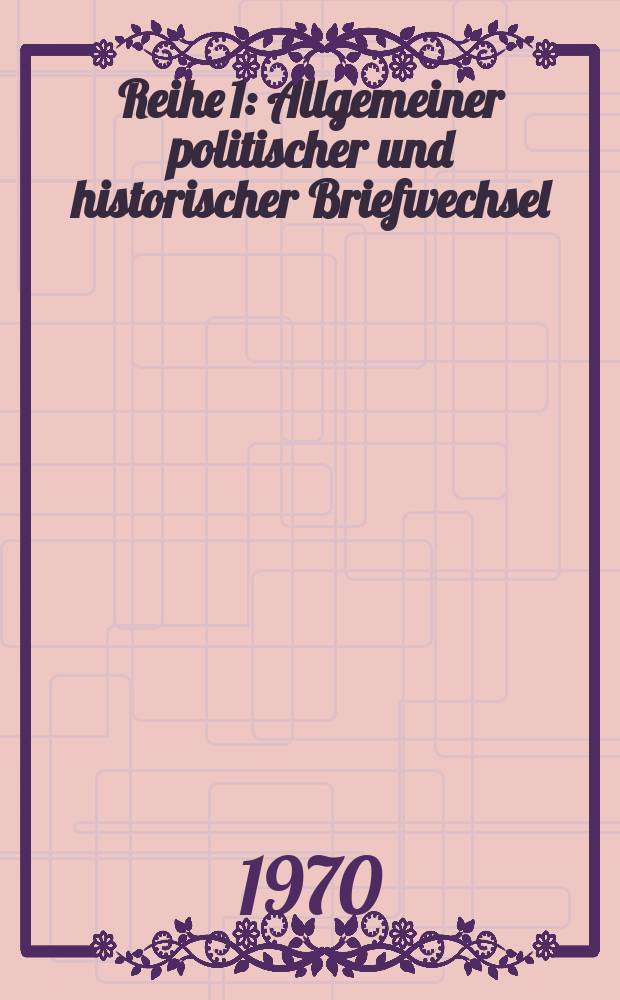 Reihe 1 : Allgemeiner politischer und historischer Briefwechsel