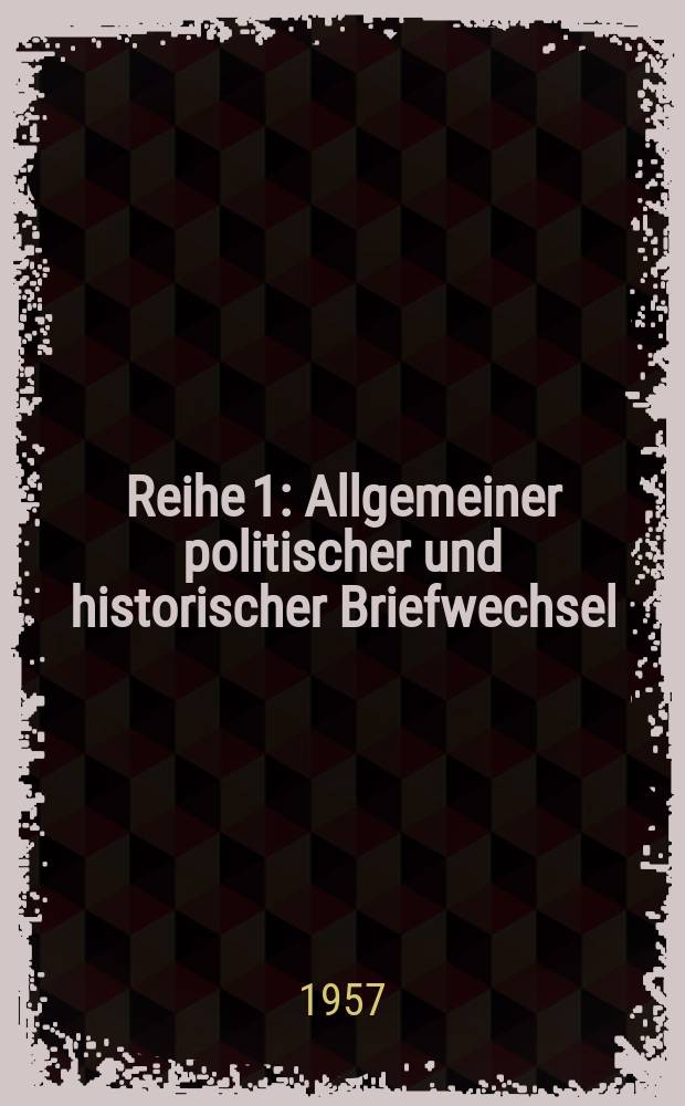 Reihe 1 : Allgemeiner politischer und historischer Briefwechsel