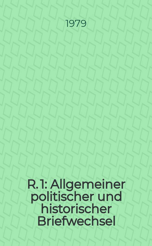 R. 1 : Allgemeiner politischer und historischer Briefwechsel
