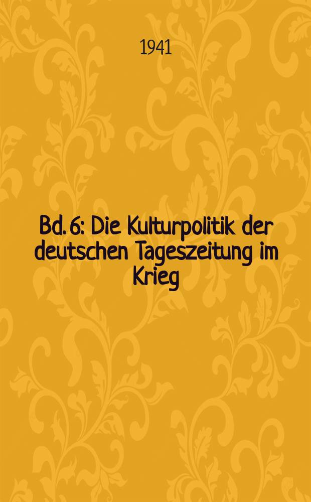 Bd. 6 : Die Kulturpolitik der deutschen Tageszeitung im Krieg