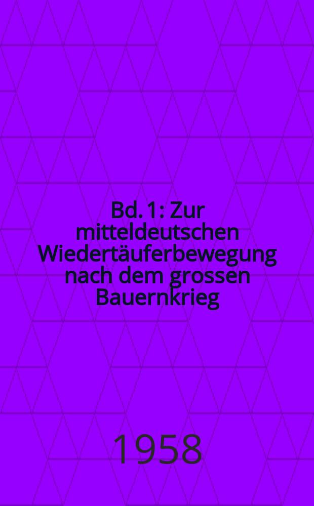 Bd. 1 : Zur mitteldeutschen Wiedertäuferbewegung nach dem grossen Bauernkrieg