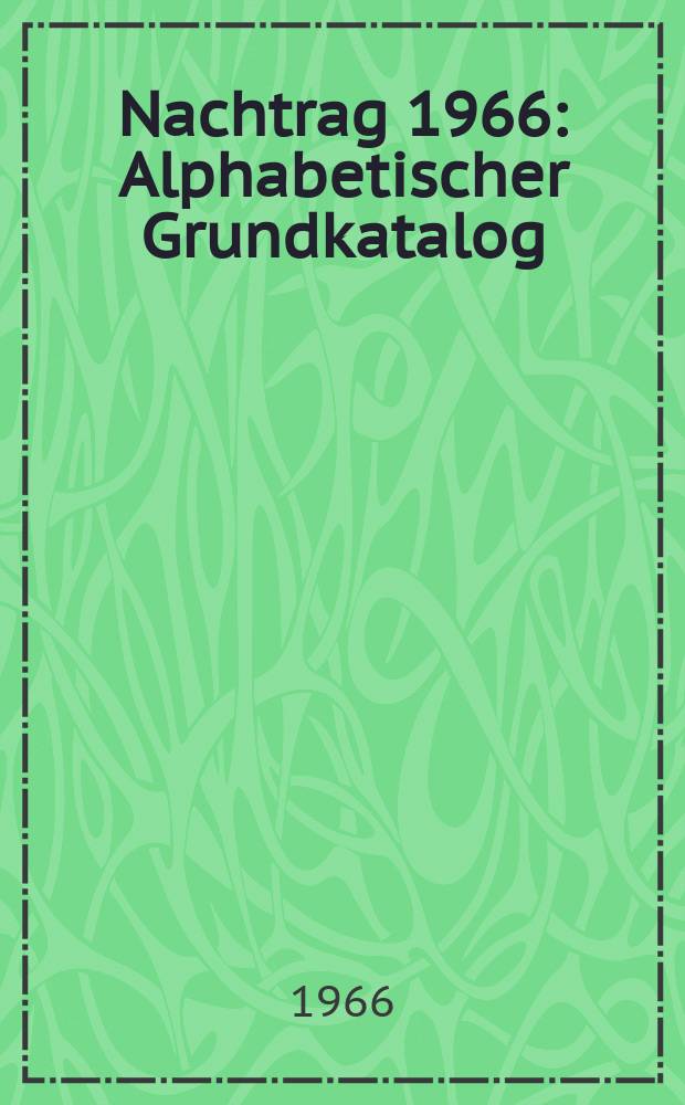 Nachtrag 1966 : Alphabetischer Grundkatalog ; Sammlungen und Schriftenreihen ; Titel-Stichwort-Register