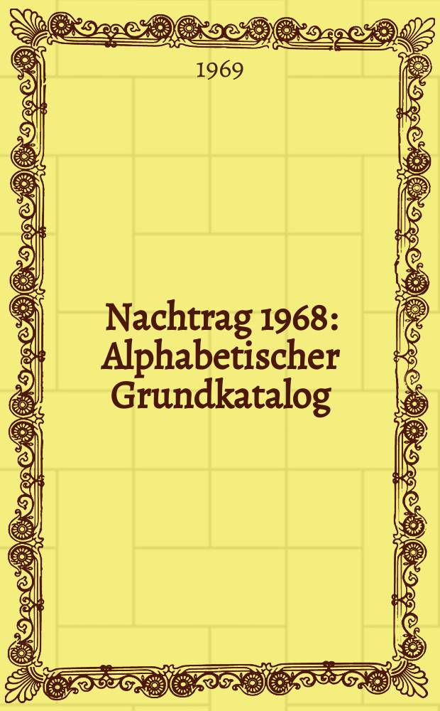 Nachtrag 1968 : Alphabetischer Grundkatalog ; Sammlungen und Schriftenreihen ; Titel-Stichwort-Register