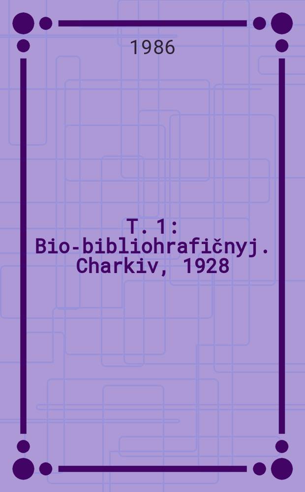 T. 1 : Bio-bibliohrafičnyj. Charkiv, 1928
