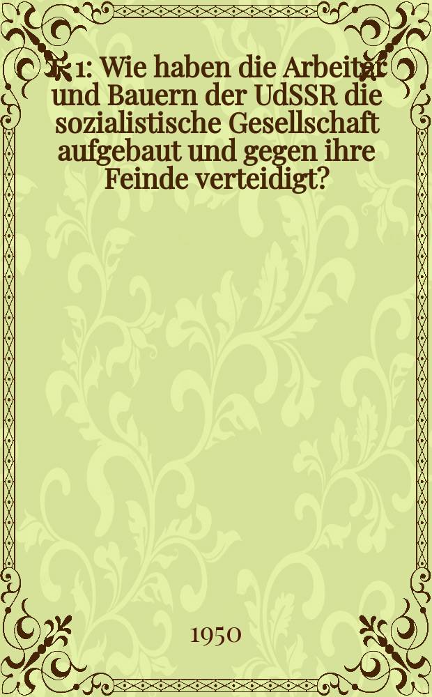 Т. 1 : Wie haben die Arbeiter und Bauern der UdSSR die sozialistische Gesellschaft aufgebaut und gegen ihre Feinde verteidigt?