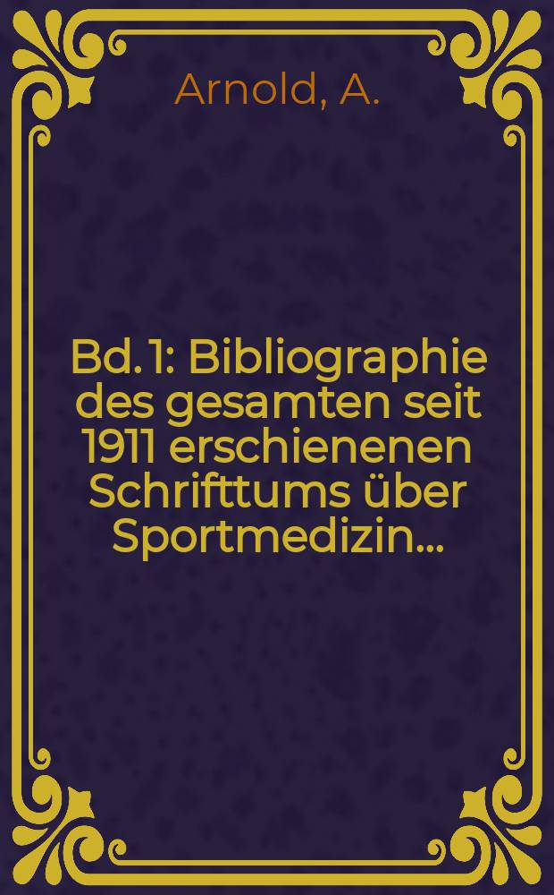 Bd. 1 : Bibliographie des gesamten seit 1911 erschienenen Schrifttums über Sportmedizin ...