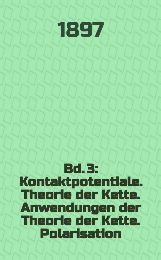 Bd. 3 : Kontaktpotentiale. Theorie der Kette. Anwendungen der Theorie der Kette. Polarisation