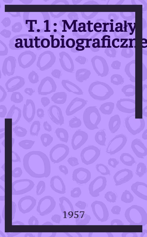 T. 1 : Materiały autobiograficzne
