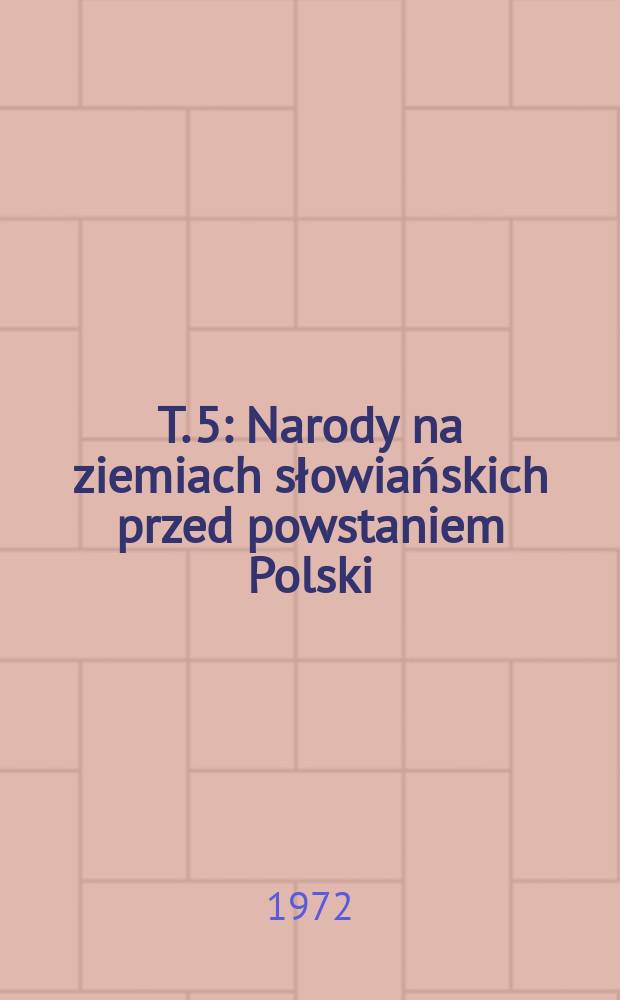 T. 5 : Narody na ziemiach słowiańskich przed powstaniem Polski