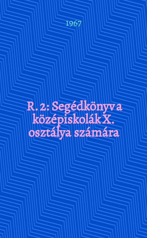 [R. 2] : Segédkönyv a középiskolák X. osztálya számára