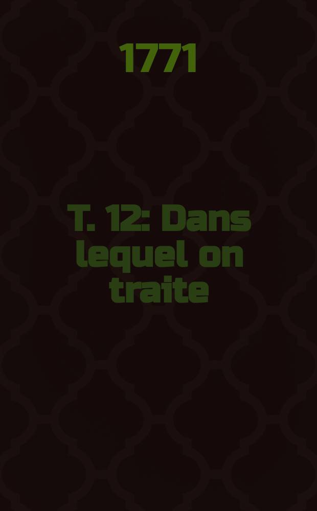 T. 12 : Dans lequel on traite