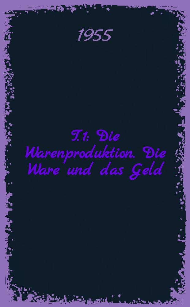 T. 1 : Die Warenproduktion. Die Ware und das Geld