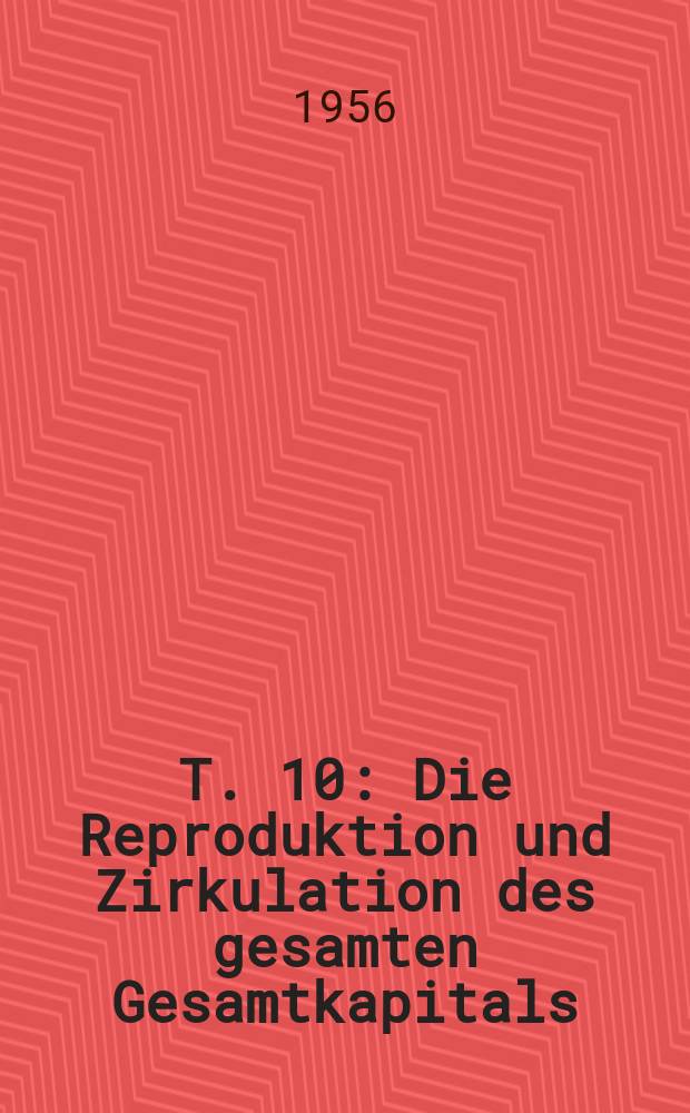 T. 10 : Die Reproduktion und Zirkulation des gesamten Gesamtkapitals