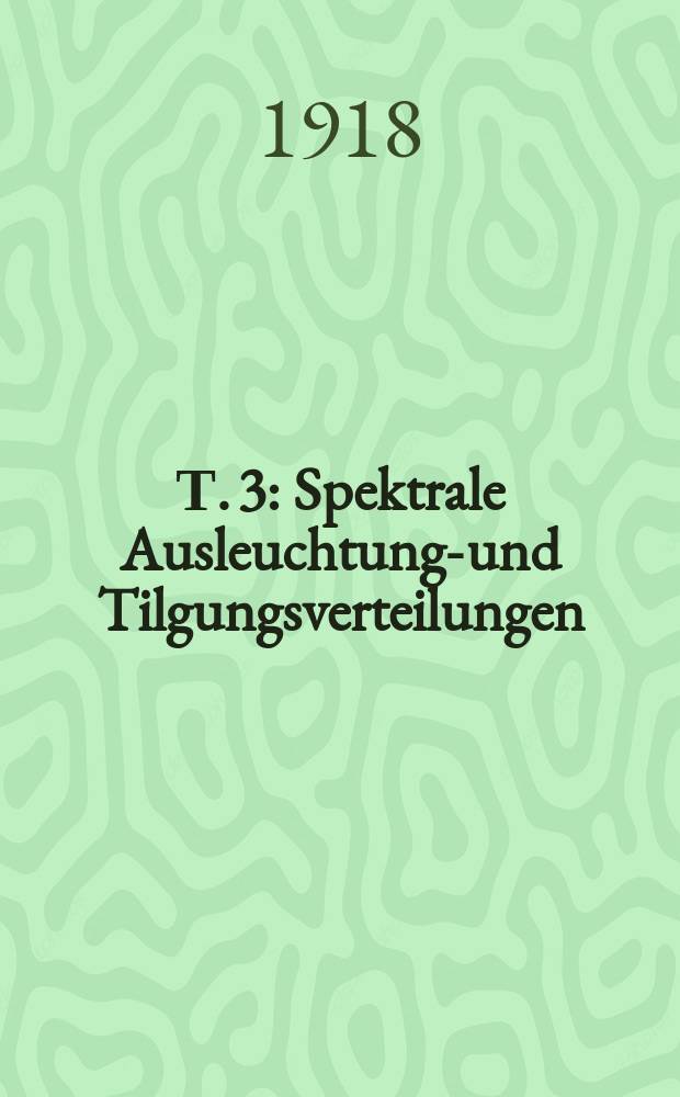 Т. 3 : Spektrale Ausleuchtungs- und Tilgungsverteilungen ; Einzelverhalten der Banden ; Mechanismus der Ausleuchtung und Tilgung