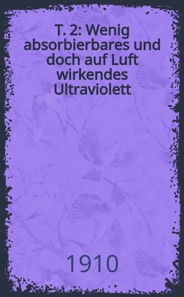 Т. 2 : Wenig absorbierbares und doch auf Luft wirkendes Ultraviolett
