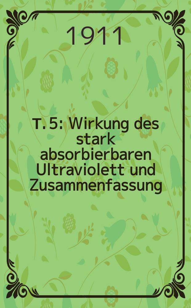 Т. 5 : Wirkung des stark absorbierbaren Ultraviolett und Zusammenfassung