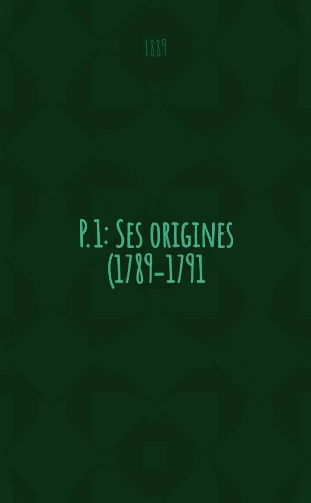 P. 1 : Ses origines (1789-1791)