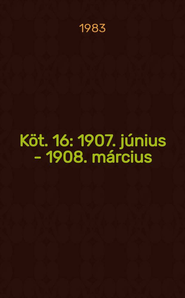 Köt. 16 : 1907. június - 1908. március