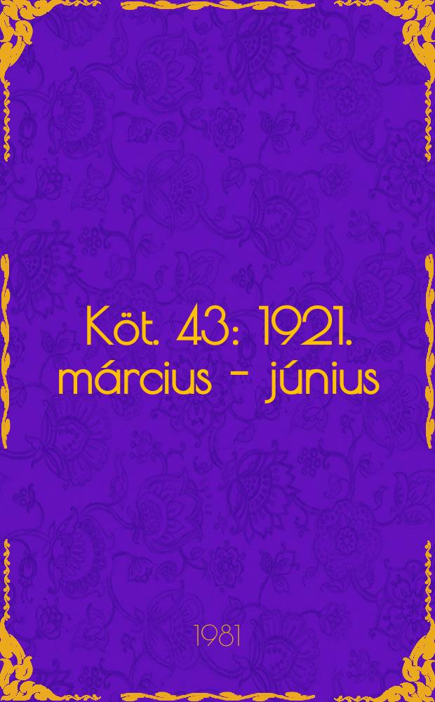 Köt. 43 : 1921. március - június