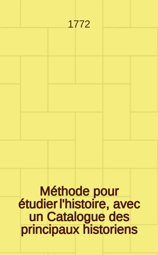 Méthode pour étudier l'histoire, avec un Catalogue des principaux historiens : Accompagné de remarques sur la bonté de leurs ouvrages, & sur le choix des meilleures éditions. T. 6
