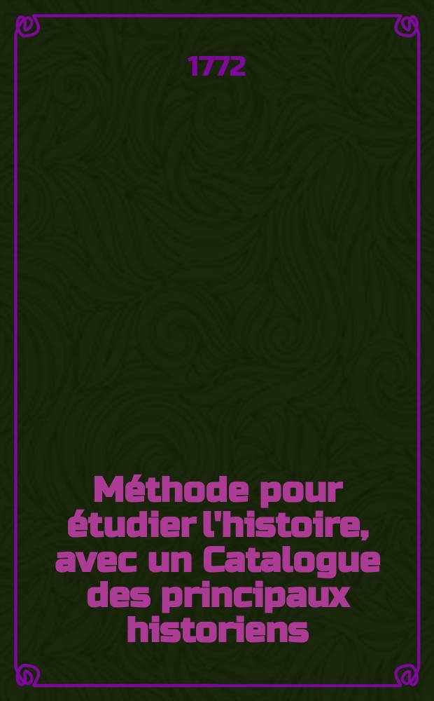 M&eacute;thode pour &eacute;tudier l'histoire, avec un Catalogue des principaux historiens : Accompagn&eacute; de remarques sur la bont&eacute; de leurs ouvrages, & sur le choix des meilleures &eacute;ditions. T. 8