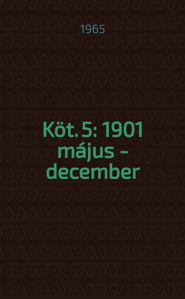 K&ouml;t. 5 : 1901 m&aacute;jus - december