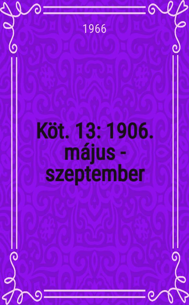Köt. 13 : 1906. május - szeptember