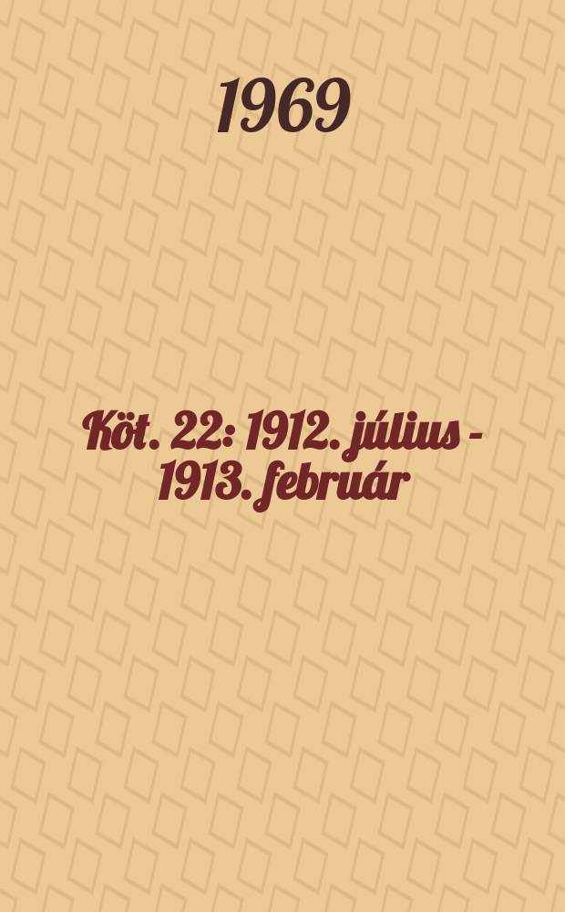 Köt. 22 : 1912. július - 1913. február