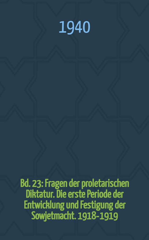 Bd. 23 : Fragen der proletarischen Diktatur. Die erste Periode der Entwicklung und Festigung der Sowjetmacht. 1918-1919