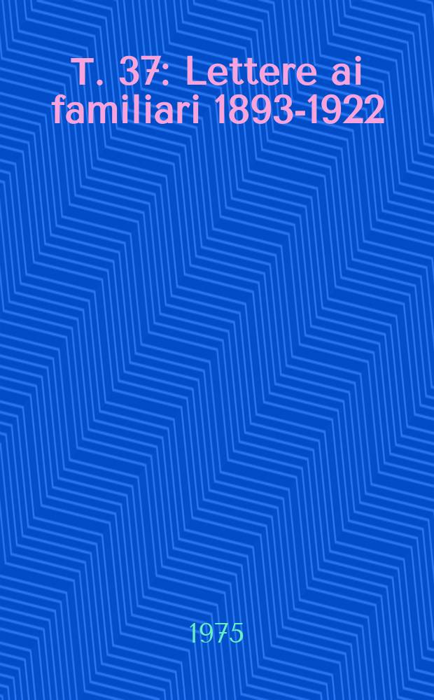 Т. 37 : Lettere ai familiari 1893-1922