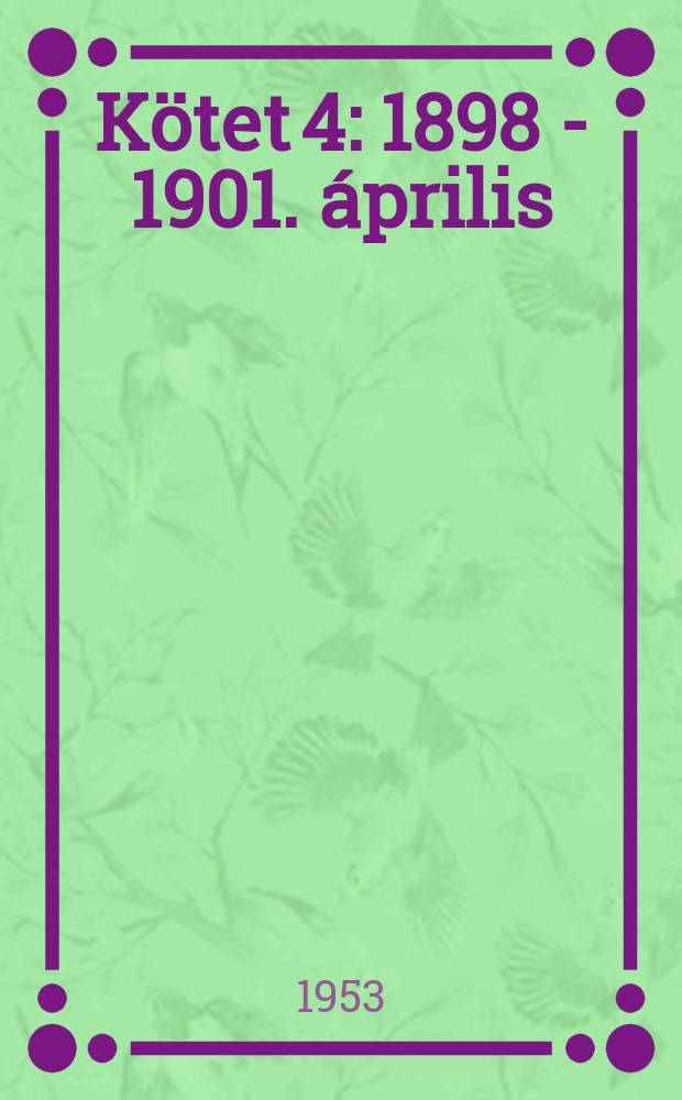 K&ouml;tet 4 : 1898 - 1901. &aacute;prilis