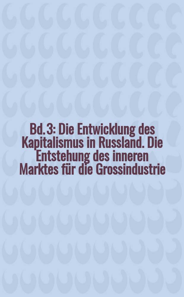 Bd. 3 : Die Entwicklung des Kapitalismus in Russland. Die Entstehung des inneren Marktes für die Grossindustrie