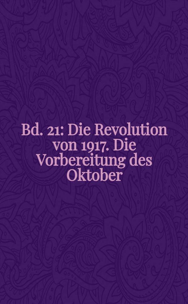 Bd. 21 : Die Revolution von 1917. Die Vorbereitung des Oktober